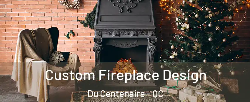  Custom Fireplace Design Du Centenaire - QC