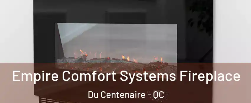  Empire Comfort Systems Fireplace Du Centenaire - QC