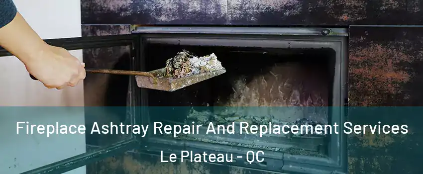  Fireplace Ashtray Repair And Replacement Services Le Plateau - QC
