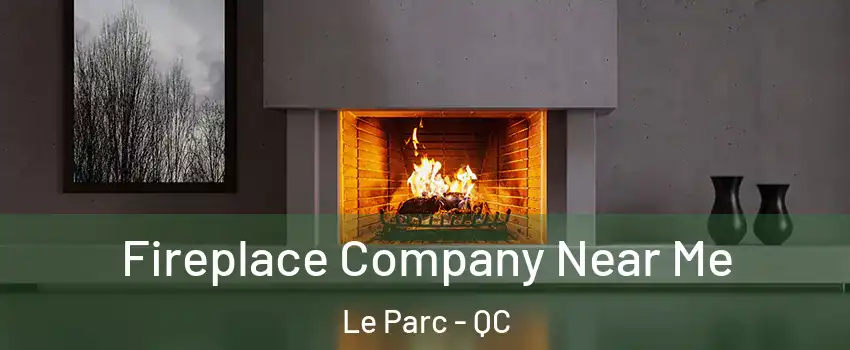  Fireplace Company Near Me Le Parc - QC