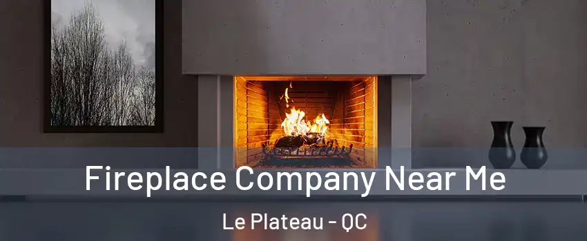  Fireplace Company Near Me Le Plateau - QC