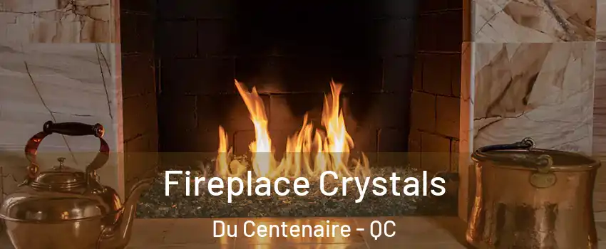  Fireplace Crystals Du Centenaire - QC
