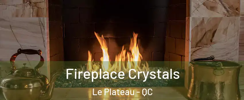  Fireplace Crystals Le Plateau - QC