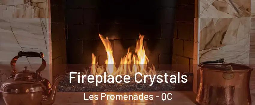  Fireplace Crystals Les Promenades - QC