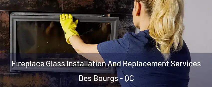  Fireplace Glass Installation And Replacement Services Des Bourgs - QC