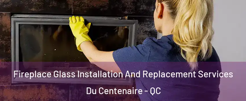  Fireplace Glass Installation And Replacement Services Du Centenaire - QC