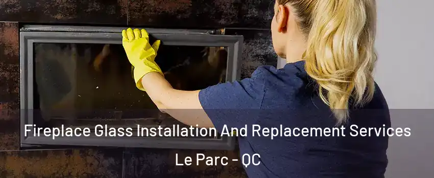  Fireplace Glass Installation And Replacement Services Le Parc - QC