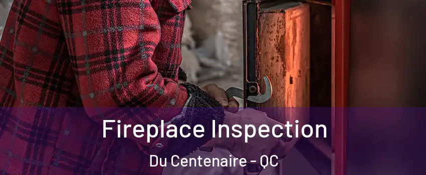  Fireplace Inspection Du Centenaire - QC