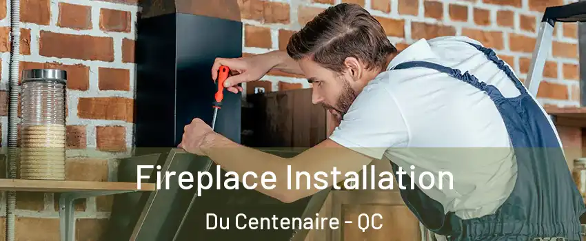  Fireplace Installation Du Centenaire - QC