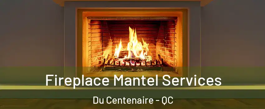  Fireplace Mantel Services Du Centenaire - QC