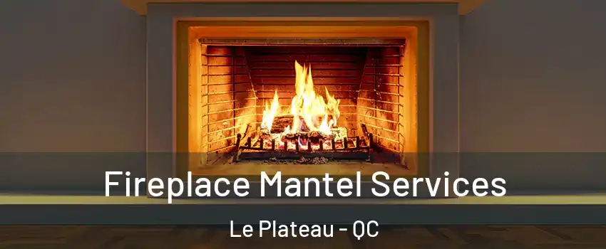  Fireplace Mantel Services Le Plateau - QC