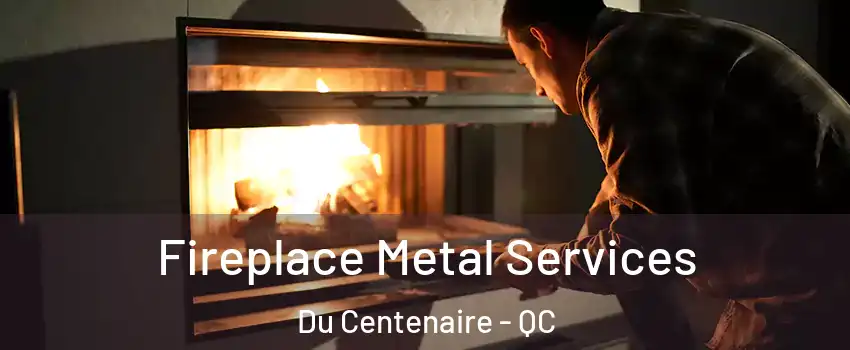  Fireplace Metal Services Du Centenaire - QC
