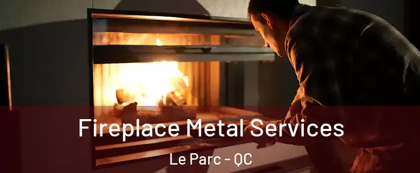  Fireplace Metal Services Le Parc - QC