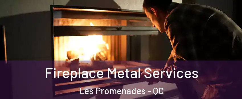  Fireplace Metal Services Les Promenades - QC
