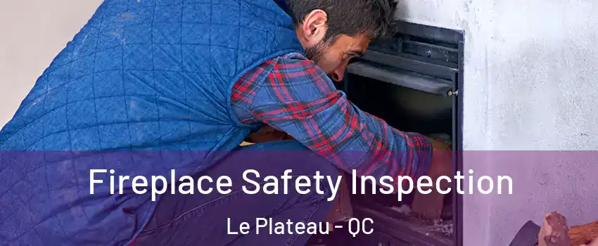  Fireplace Safety Inspection Le Plateau - QC