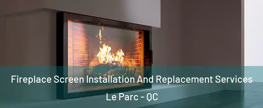 Fireplace Screen Installation And Replacement Services Le Parc - QC