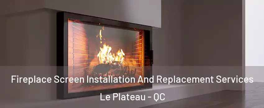  Fireplace Screen Installation And Replacement Services Le Plateau - QC