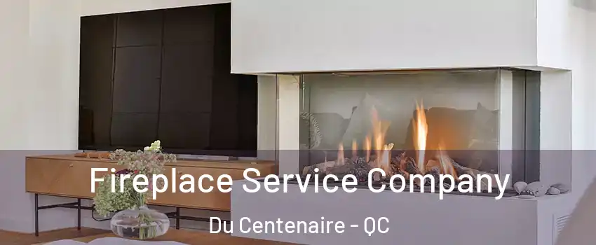  Fireplace Service Company Du Centenaire - QC