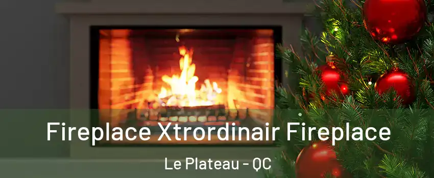  Fireplace Xtrordinair Fireplace Le Plateau - QC