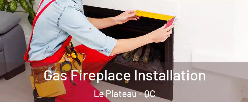 Gas Fireplace Installation Le Plateau - QC
