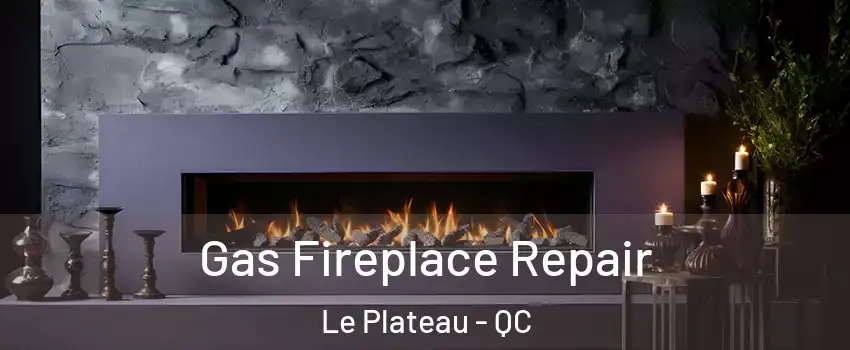  Gas Fireplace Repair Le Plateau - QC