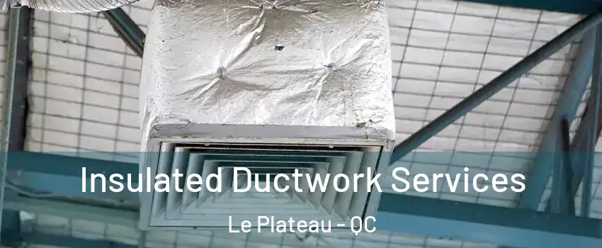  Insulated Ductwork Services Le Plateau - QC