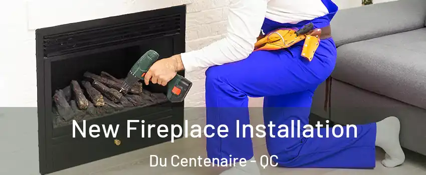  New Fireplace Installation Du Centenaire - QC