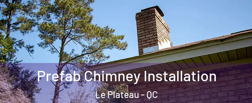  Prefab Chimney Installation Le Plateau - QC