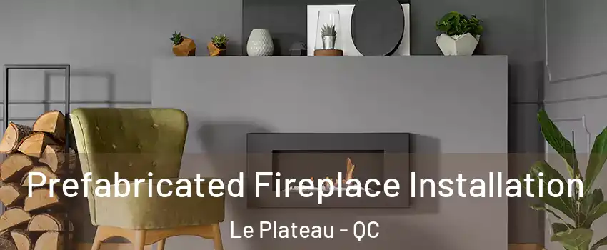  Prefabricated Fireplace Installation Le Plateau - QC