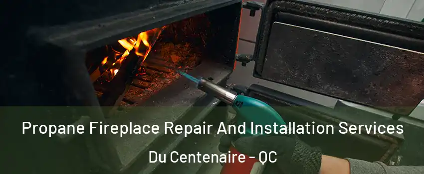  Propane Fireplace Repair And Installation Services Du Centenaire - QC