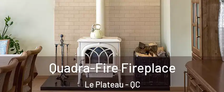  Quadra-Fire Fireplace Le Plateau - QC