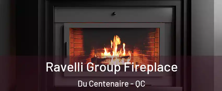  Ravelli Group Fireplace Du Centenaire - QC