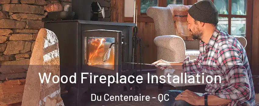  Wood Fireplace Installation Du Centenaire - QC