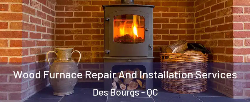  Wood Furnace Repair And Installation Services Des Bourgs - QC