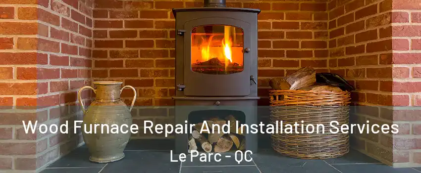 Wood Furnace Repair And Installation Services Le Parc - QC