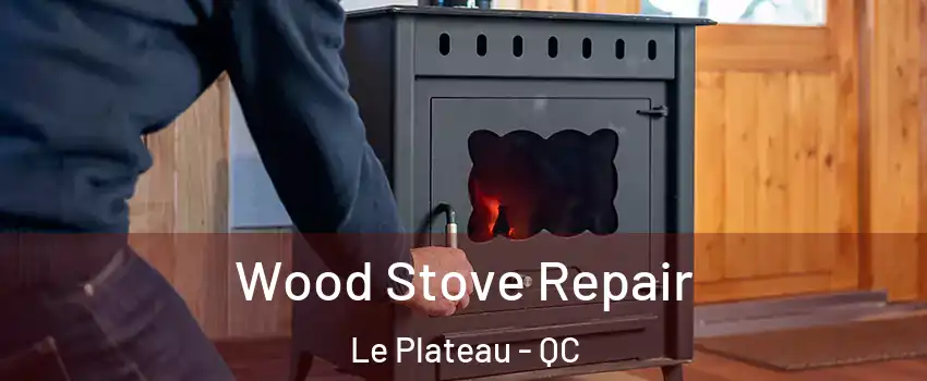  Wood Stove Repair Le Plateau - QC